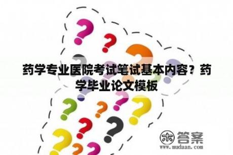 药学专业医院考试笔试基本内容？药学毕业论文模板