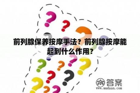 前列腺保养按摩手法？前列腺按摩能起到什么作用？