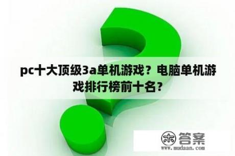 pc十大顶级3a单机游戏？电脑单机游戏排行榜前十名？