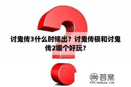 讨鬼传3什么时候出？讨鬼传极和讨鬼传2哪个好玩？