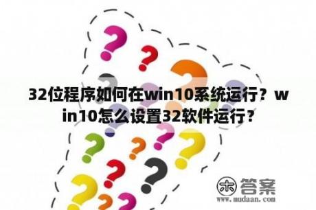 32位程序如何在win10系统运行？win10怎么设置32软件运行？