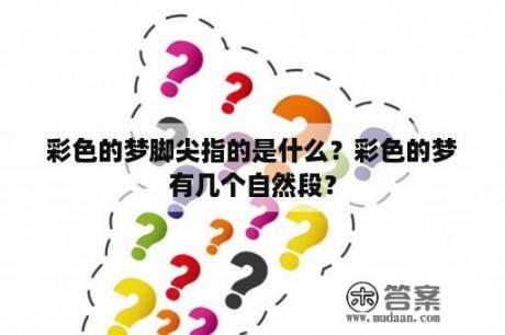 彩色的梦脚尖指的是什么？彩色的梦有几个自然段？