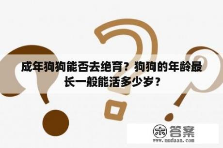 成年狗狗能否去绝育？狗狗的年龄最长一般能活多少岁？