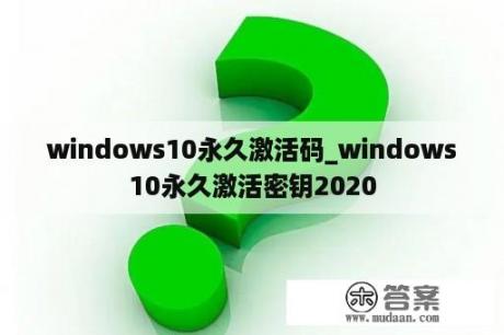 windows10永久激活码_windows10永久激活密钥2020