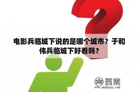 电影兵临城下说的是哪个城市？于和伟兵临城下好看吗？