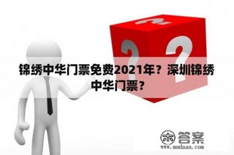 锦绣中华门票免费2021年？深圳锦绣中华门票？