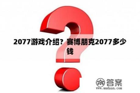 2077游戏介绍？赛博朋克2077多少钱