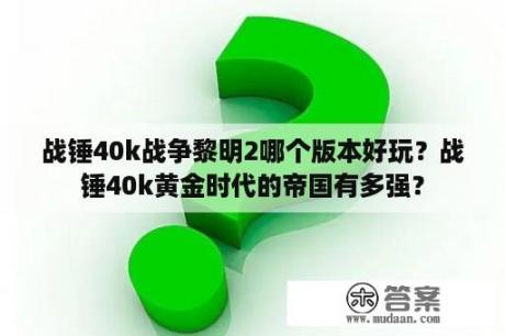 战锤40k战争黎明2哪个版本好玩？战锤40k黄金时代的帝国有多强？