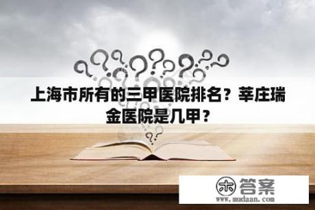 上海市所有的三甲医院排名？莘庄瑞金医院是几甲？