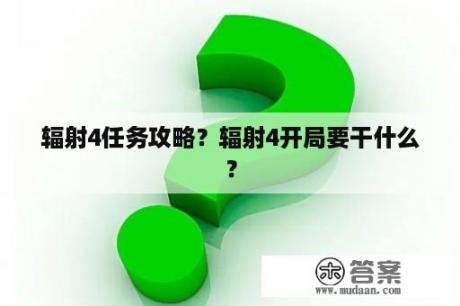 辐射4任务攻略？辐射4开局要干什么？