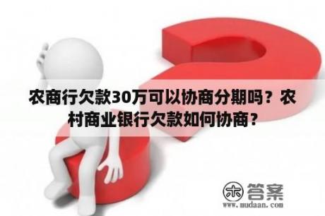 农商行欠款30万可以协商分期吗？农村商业银行欠款如何协商？