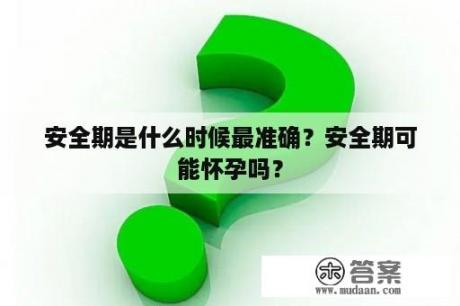 安全期是什么时候最准确？安全期可能怀孕吗？