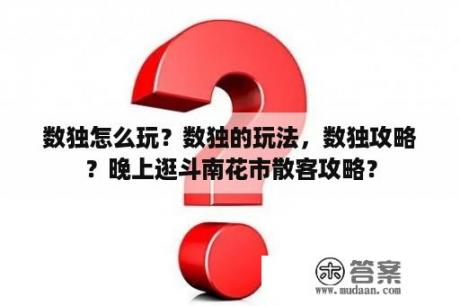 数独怎么玩？数独的玩法，数独攻略？晚上逛斗南花市散客攻略？