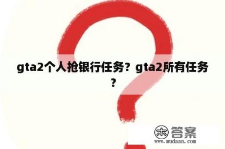 gta2个人抢银行任务？gta2所有任务？