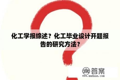 化工学报综述？化工毕业设计开题报告的研究方法？