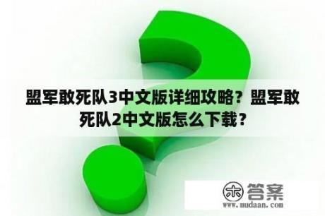 盟军敢死队3中文版详细攻略？盟军敢死队2中文版怎么下载？