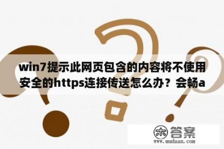 win7提示此网页包含的内容将不使用安全的https连接传送怎么办？会畅app使用说明？