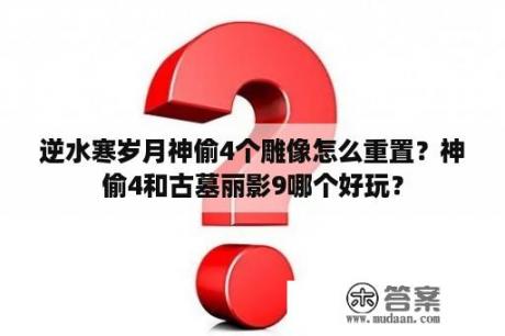 逆水寒岁月神偷4个雕像怎么重置？神偷4和古墓丽影9哪个好玩？