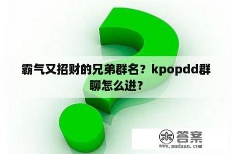 霸气又招财的兄弟群名？kpopdd群聊怎么进？