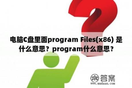 电脑C盘里面program Files(x86) 是什么意思？program什么意思？