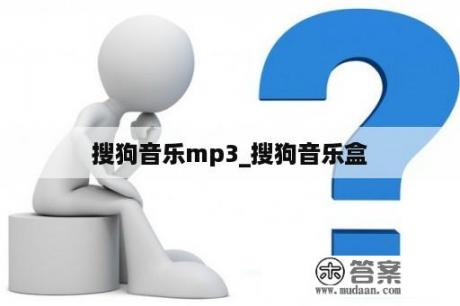 搜狗音乐mp3_搜狗音乐盒