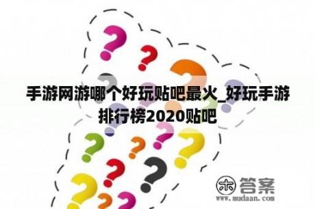 手游网游哪个好玩贴吧最火_好玩手游排行榜2020贴吧