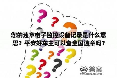 您的违章电子监控设备记录是什么意思？平安好车主可以查全国违章吗？