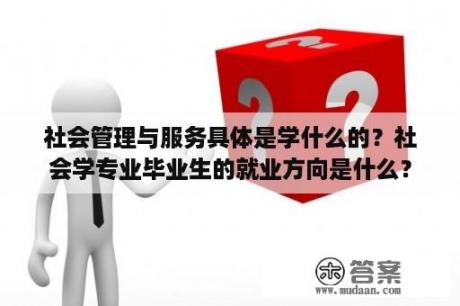 社会管理与服务具体是学什么的？社会学专业毕业生的就业方向是什么？