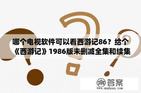 哪个电视软件可以看西游记86？给个《西游记》1986版未删减全集和续集的下载链接？