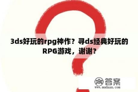 3ds好玩的rpg神作？寻ds经典好玩的RPG游戏，谢谢？