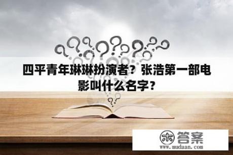 四平青年琳琳扮演者？张浩第一部电影叫什么名字？