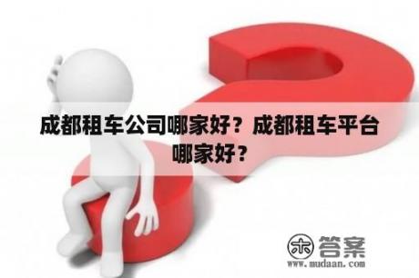 成都租车公司哪家好？成都租车平台哪家好？