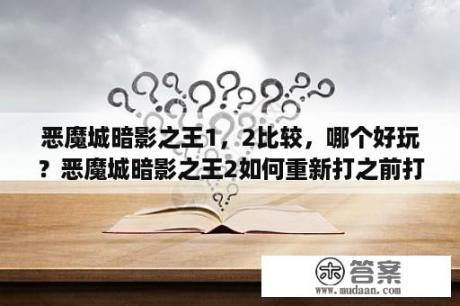 恶魔城暗影之王1，2比较，哪个好玩？恶魔城暗影之王2如何重新打之前打过的BOSS？