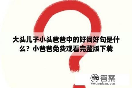 大头儿子小头爸爸中的好词好句是什么？小爸爸免费观看完整版下载