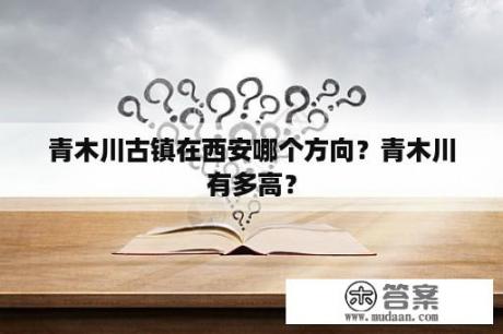 青木川古镇在西安哪个方向？青木川有多高？