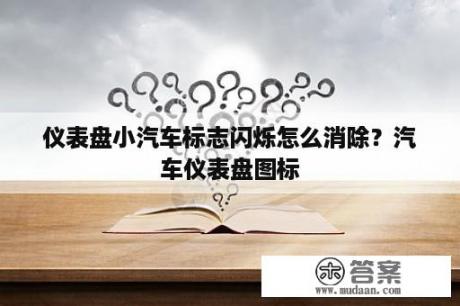 仪表盘小汽车标志闪烁怎么消除？汽车仪表盘图标