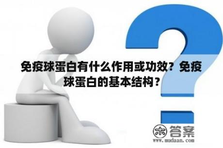 免疫球蛋白有什么作用或功效？免疫球蛋白的基本结构？