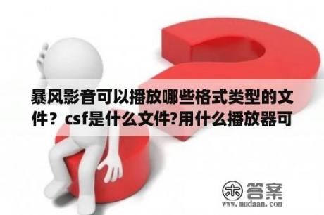 暴风影音可以播放哪些格式类型的文件？csf是什么文件?用什么播放器可以打开？