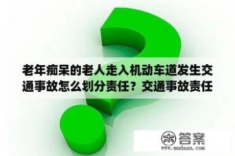 老年痴呆的老人走入机动车道发生交通事故怎么划分责任？交通事故责任认定图