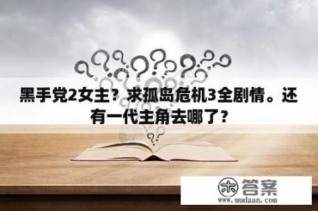 黑手党2女主？求孤岛危机3全剧情。还有一代主角去哪了？