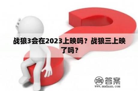 战狼3会在2023上映吗？战狼三上映了吗？