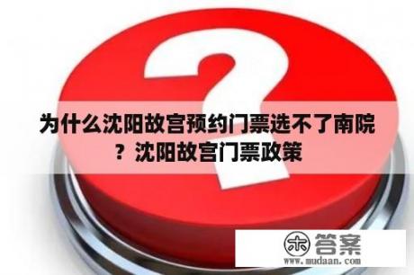 为什么沈阳故宫预约门票选不了南院？沈阳故宫门票政策