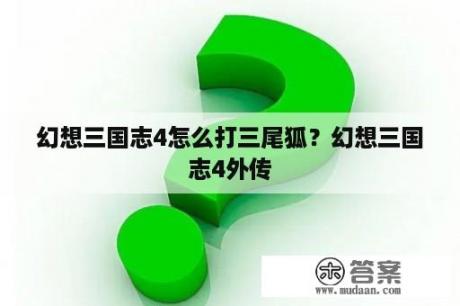 幻想三国志4怎么打三尾狐？幻想三国志4外传