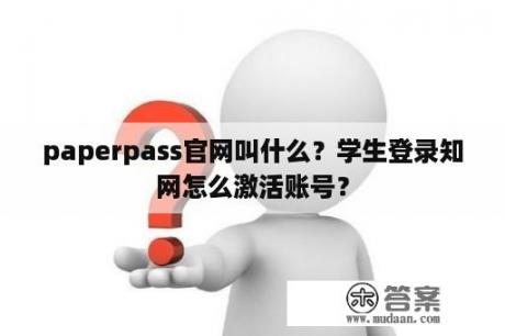 paperpass官网叫什么？学生登录知网怎么激活账号？