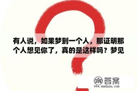 有人说，如果梦到一个人，那证明那个人想见你了，真的是这样吗？梦见乌云密布下大雨是什么征兆