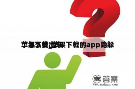 苹果下载_苹果下载的app隐躲
了怎么找出来