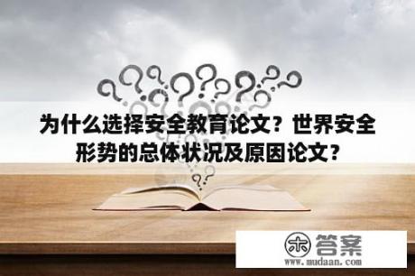 为什么选择安全教育论文？世界安全形势的总体状况及原因论文？