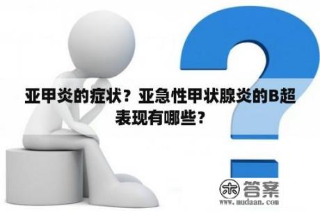 亚甲炎的症状？亚急性甲状腺炎的B超表现有哪些？