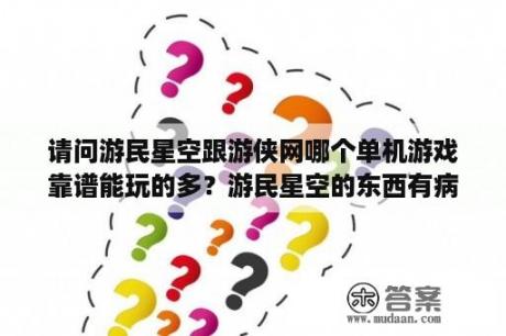 请问游民星空跟游侠网哪个单机游戏靠谱能玩的多？游民星空的东西有病毒吗？