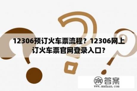 12306预订火车票流程？12306网上订火车票官网登录入口？